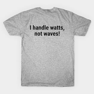 I handle watts, not waves! Black T-Shirt